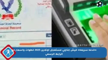 «خدمة سريعة» فيش جنائي مستعجل أونلاين 2025 خطوات وأسعار مع الرابط الرسمي